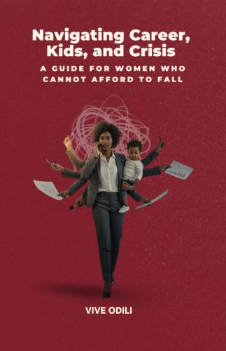 Navigating Career, Kids, and Crisis: A Guide for Women Who Cannot Afford to Fall by 