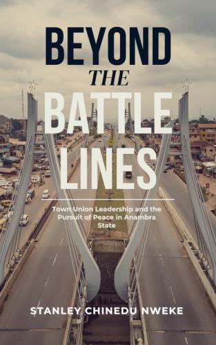 Beyond the battle line- Town union leadership and the pursuit of peace in Anambra State&nbsp; by 