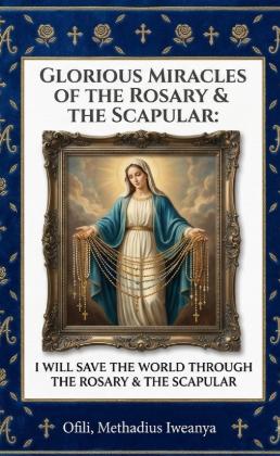 THE GLORIOUS MIRACLES OF THE ROSARY &amp; SCAPULAR:&nbsp;ONE DAY, I WILL SAVE THE WORLD THROUGH THE ROSARY &amp; by 